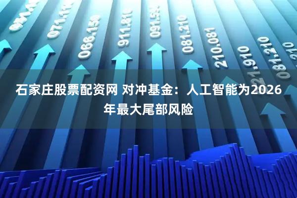 石家庄股票配资网 对冲基金：人工智能为2026年最大尾部风险