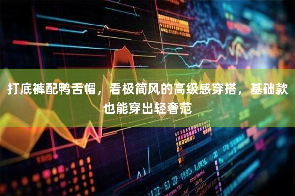 打底裤配鸭舌帽，看极简风的高级感穿搭，基础款也能穿出轻奢范