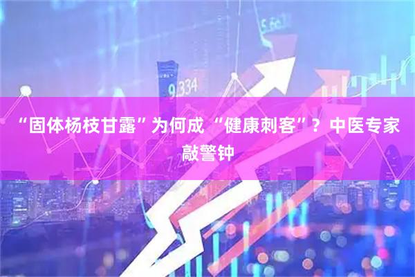 “固体杨枝甘露”为何成 “健康刺客”？中医专家敲警钟