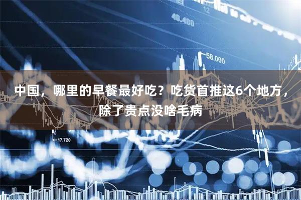 中国，哪里的早餐最好吃？吃货首推这6个地方，除了贵点没啥毛病