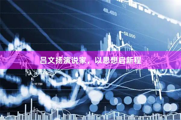 吕文扬演说家，以思想启新程