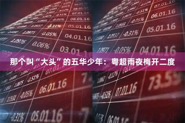 那个叫“大头”的五华少年：粤超雨夜梅开二度