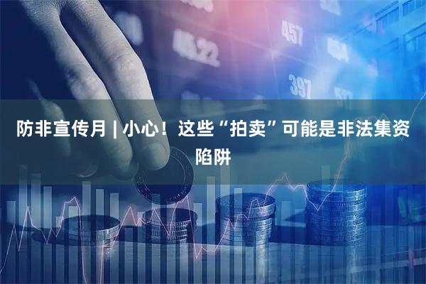 防非宣传月 | 小心！这些“拍卖”可能是非法集资陷阱