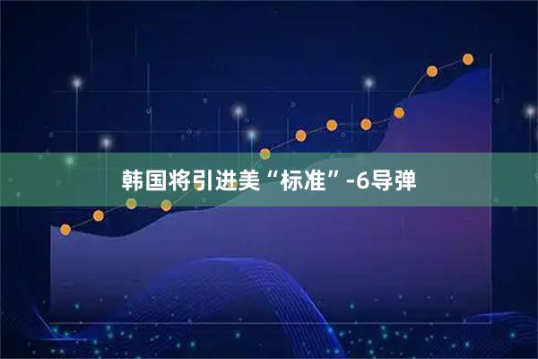 韩国将引进美“标准”-6导弹